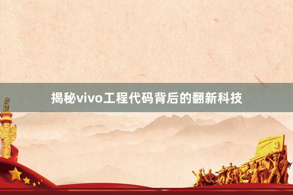 揭秘vivo工程代码背后的翻新科技