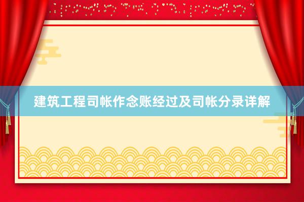 建筑工程司帐作念账经过及司帐分录详解