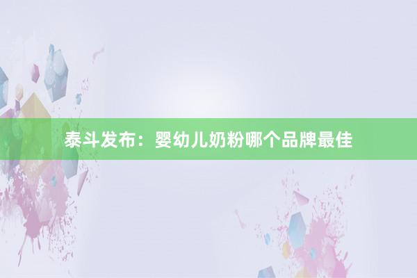 泰斗发布：婴幼儿奶粉哪个品牌最佳